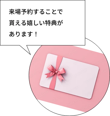 来場予約することで貰える嬉しい特典があります!